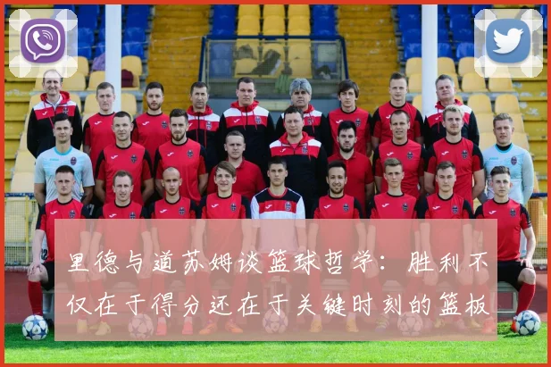 里德与道苏姆谈篮球哲学：胜利不仅在于得分还在于关键时刻的篮板球