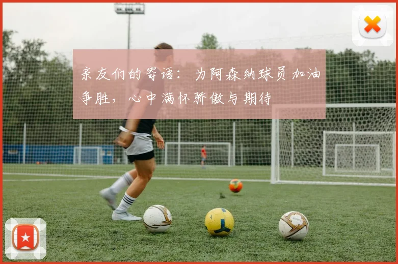 亲友们的寄语：为阿森纳球员加油争胜，心中满怀骄傲与期待